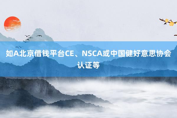 如A北京借钱平台CE、NSCA或中国健好意思协会认证等