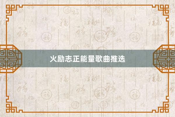 火励志正能量歌曲推选